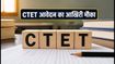 CTET 2026: CBSE ने फिर खोली आवेदन विंडो, चूक गए थे तो अब भरें फॉर्म