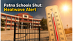Heatwave Crisis: Patna Schools Shut for Classes 1 to 8 Until June 27