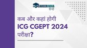 कब और कहां होगी ICG CGEPT 2024 परीक्षा? यहां चेक करें एग्जाम डेट और सेंटर