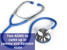 Centre gives nod to set up two AIIMS in Jammu and Kashmir state