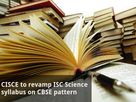CISCE to revamp ISC Science syllabus on CBSE pattern