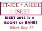 Proposal Of ISEET 2013 Is A Boon Or Bane,What Say?