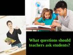 What questions should teachers ask students?