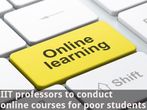 IIT professors to conduct online courses for poor students