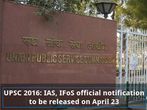 UPSC 2016: IAS, IFoS official notification to be released on April 23