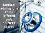 Medical admissions to be offered only on NEET scores
