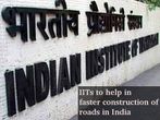 IITs to play a significant role in road construction projects of India