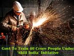 Govt To Train 40 Crore People Under 'Skill India' Initiative