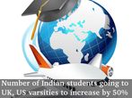 Indian students going to UK, US varsities will increase by 50%