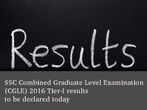 SSC Combined Graduate Level Examination (CGLE) 2016 Tier-I results to be released today SSC Combined Graduate Level Examination (CGLE) 2016 Tier-I results to be released today