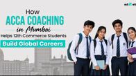 How ACCA Coaching in Mumbai Helps 12th Commerce Students Build Global Careers