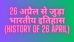 26 अप्रैल से जुड़ा भारतीय इतिहास (History of 26 April)