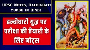 Haldighati Yuddh in Hindi UPSC Notes: हल्दीघाटी युद्ध; साहस, वीरता और प्रतिरोध की कहानी, परीक्षा के लिए नोट्स