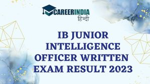 IB जूनियर इंटेलिजेंस ऑफिसर लिखित परीक्षा परिणाम 2023 हुए जारी, mha.gov.in से करें डाउनलोड