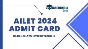 AILET 2024 एडमिट कार्ड कल होंगे जारी, nationallawuniversitydelhi.in से करें डाउनलोड