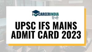 UPSC IFS Mains एडमिट कार्ड 2023 आज होंगे जारी, जानें कैसे करें डाउनलोड