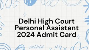 दिल्ली हाई कोर्ट पर्सनल असिस्टेंट 2024 एडमिट कार्ड हुए जारी, जानें कैसे करें डाउनलोड