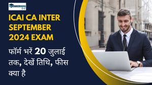 CA Inter September 2024: ICAI CA इंटर सितंबर परीक्षा के लिए फॉर्म भरें 20 जुलाई तक, देखें तिथि, फीस क्या है
