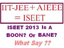 Proposal Of ISEET 2013 Is A Boon Or Bane,What Say?