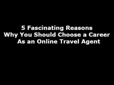 5 Reasons Why You Should Choose a Career As an Online Travel Agent