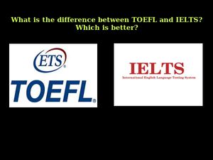 What is the difference between TOEFL and IELTS? Which is better?