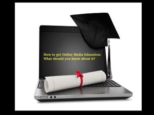 How to get Online Media Education: What should you know about it?