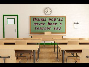 Things you'll never hear a teacher say