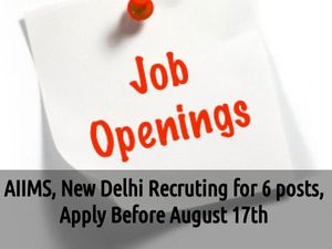 AIIMS, New Delhi Recruiting for 6 posts, Apply Before August 17th