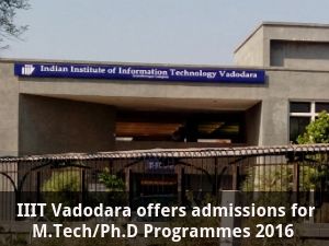  IIIT Vadodara offers admissions to M.Tech/Ph.D Programmes 2016