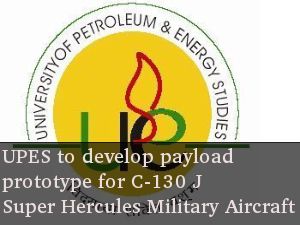UPES to develop payload prototype for C-130 J Military Aircraft 