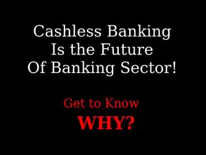 Cashless Banking Is the Future Of Banking Sector,Why? Know the Answer