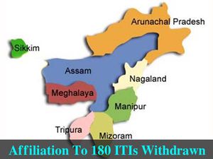 Affiliation To 180 ITIs Withdrawn In 3yrs In The North-East Region