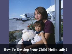 How To Develop Your Child Holistically? 