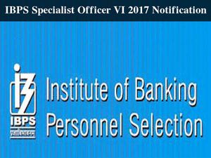 IBPS Specialist Officer VI 2017 Notification, Apply Online From Nov 16