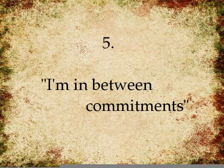 I'm in between commitments: