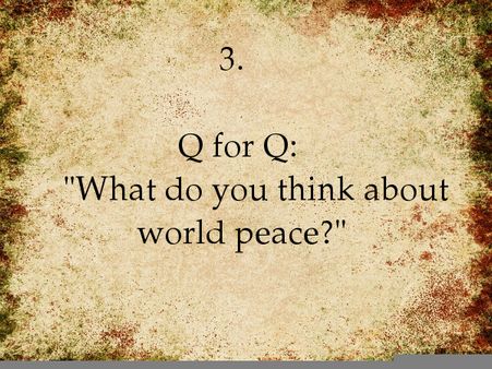 Q for Q: What do you think about world peace: