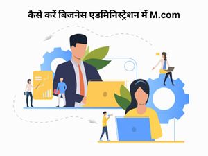 कैसे करें बिजनेस एडमिनिस्ट्रेशन में M.com, जानें पात्रता, प्रवेश प्रक्रिया, टॉप कॉलेज और फीस के बारे में