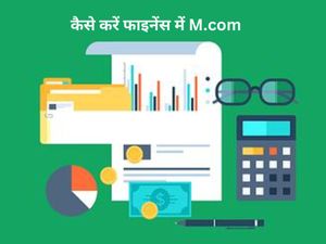 कैसे करें फाइनेंस में M.com, जानें पात्रता, प्रवेश प्रक्रिया, टॉप कॉलेज और फीस के बारे में