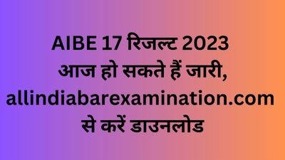 AIBE 17 रिजल्ट 2023 आज हो सकते हैं जारी, allindiabarexamination.com से करें डाउनलोड