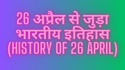 26 अप्रैल से जुड़ा भारतीय इतिहास (History of 26 April)