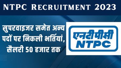 NTPC Recruitment 2023: सुपरवाइजर समेत अन्य पदों पर निकली भर्तियां, सैलरी 50 हजार तक, यहां देखें डिटेल्स
