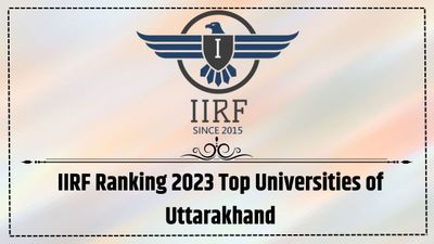 IIRF Ranking 2023 Top Universities of Uttarakhand: उत्तराखंड के टॉप प्राइवेट विश्वविद्यालयों की सूची