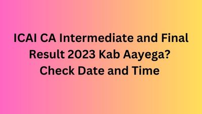 आईसीएआई सीए इंटर, अंतिम परिणाम 2023 कब आएगा? देखें डेट, टाइम व अन्य डिटेल्स