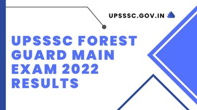 UPSSSC फॉरेस्ट गार्ड मुख्य परीक्षा 2022 परिणाम हुए जारी, upsssc.gov.in से करें डाउनलोड