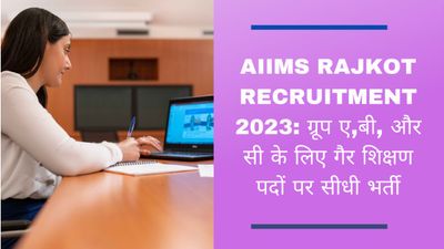 AIIMS Rajkot Recruitment 2023: ग्रूप ए,बी, और सी के लिए गैर शिक्षण पदों पर सीधी भर्ती, देखें डिटेल्स