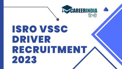 ISRO ने निकाली वीएसएससी ड्राइवर पदों पर भर्ती 2023, ₹19,900 से ₹63,200 तक मिलेगा वेतन
