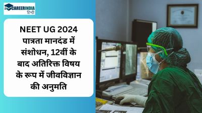 NEET UG 2024 पात्रता मानदंड में संशोधन, 12वीं के बाद अतिरिक्त विषय के रूप में जीवविज्ञान की अनुमति