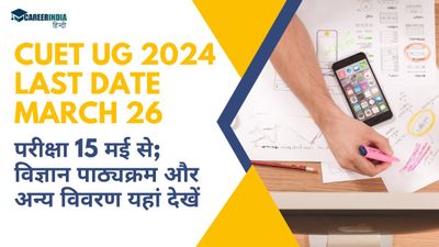 CUET UG 2024 आवेदन की अंतिम तिथि 26 मार्च एवं परीक्षा 15 मई से; विज्ञान पाठ्यक्रम और अन्य विवरण यहां देखें 