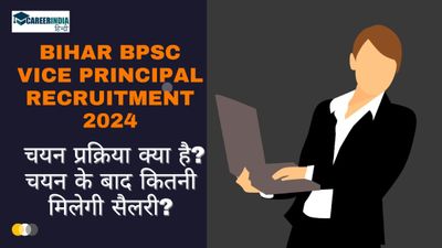 बिहार बीपीएससी वाइस प्रिंसिपल भर्ती 2024 चयन प्रक्रिया क्या है? चयन के बाद कितनी मिलेगी सैलरी?