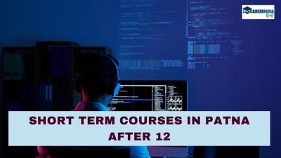 Short Term Courses in Patna: 12वीं के बाद जॉब चाहिए तो करें ये शॉर्ट टर्म कोर्स, देखें फीस, रोजगार अवसर व वेतन
